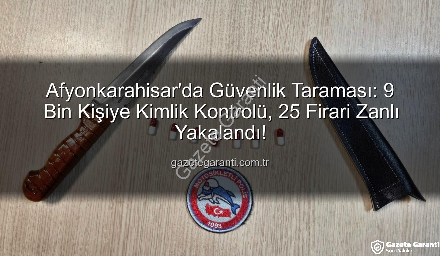 kimlik sorgulaması - Afyonkarahisar'da Güvenlik Taraması: 9 Bin Kişiye Kimlik Kontrolü, 25 Firari Zanlı Yakalandı!