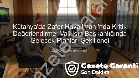 Kütahya’da Zafer Havalimanı’nın Geleceği Şekilleniyor: Kapsamlı Değerlendirme Toplantısı Gerçekleştirildi