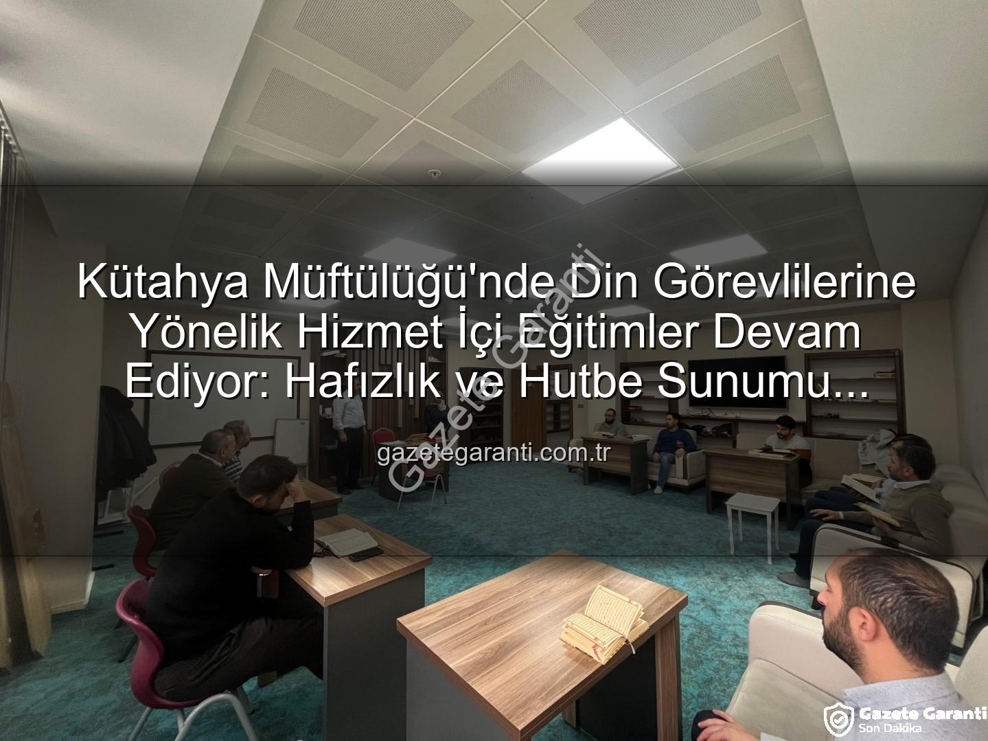 hizmet içi eğitim - Kütahya Müftülüğü'nde Din Görevlilerine Yönelik Hizmet İçi Eğitimler Devam Ediyor: Hafızlık ve Hutbe Sunumu Odaklı Yoğun Katılım