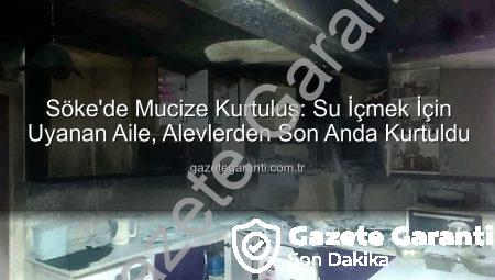 Söke’de Mucize Kurtuluş: Su İçmek İçin Uyanan Aile, Alevlerden Son Anda Kurtuldu