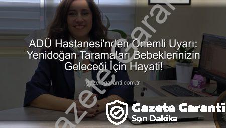 ADÜ Hastanesi’nden Önemli Uyarı: Yenidoğan Taramaları Bebeklerinizin Geleceği İçin Hayati!