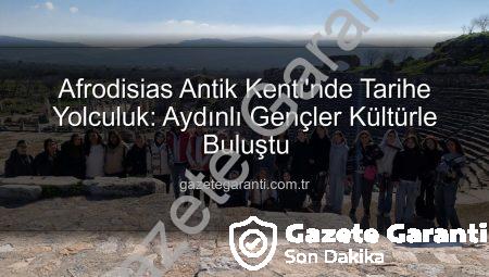 Afrodisias Antik Kenti’nde Tarihe Yolculuk: Aydınlı Gençler Kültürle Buluştu