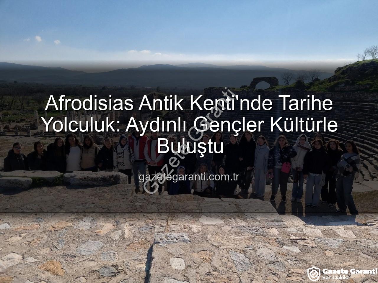 Afrodisias Antik Kenti - Afrodisias Antik Kenti'nde Tarihe Yolculuk: Aydınlı Gençler Kültürle Buluştu