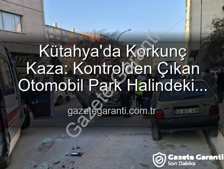 Kütahya trafik kazası - Kütahya'da Korkunç Kaza: Kontrolden Çıkan Otomobil Park Halindeki Araçlara Dalıp Takla Attı, 2 Yaralı