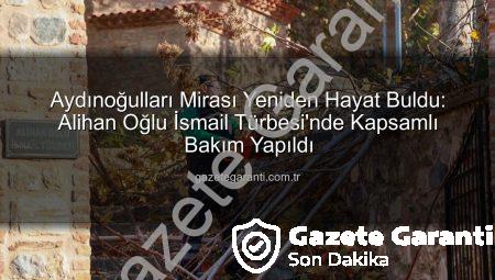 Aydınoğulları Mirası Yeniden Hayat Buldu: Alihan Oğlu İsmail Türbesi’nde Kapsamlı Bakım Yapıldı