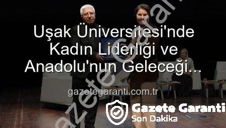Uşak Üniversitesi’nde Kadın Liderliği ve Anadolu’nun Geleceği Paneli: İlham Veren Vizyonlar