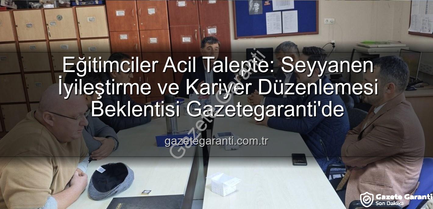 seyyanen iyileştirme - Eğitimciler Acil Talepte: Seyyanen İyileştirme ve Kariyer Düzenlemesi Beklentisi Gazetegaranti'de