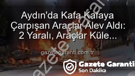 Aydın’da Kafa Kafaya Çarpışan Araçlar Alev Aldı: 2 Yaralı, Araçlar Küle Döndü