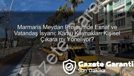 Marmaris Meydan Projesi’nde Esnaf ve Vatandaş İsyanı: Kamu Kaynakları Kişisel Çıkara mı Yöneliyor?