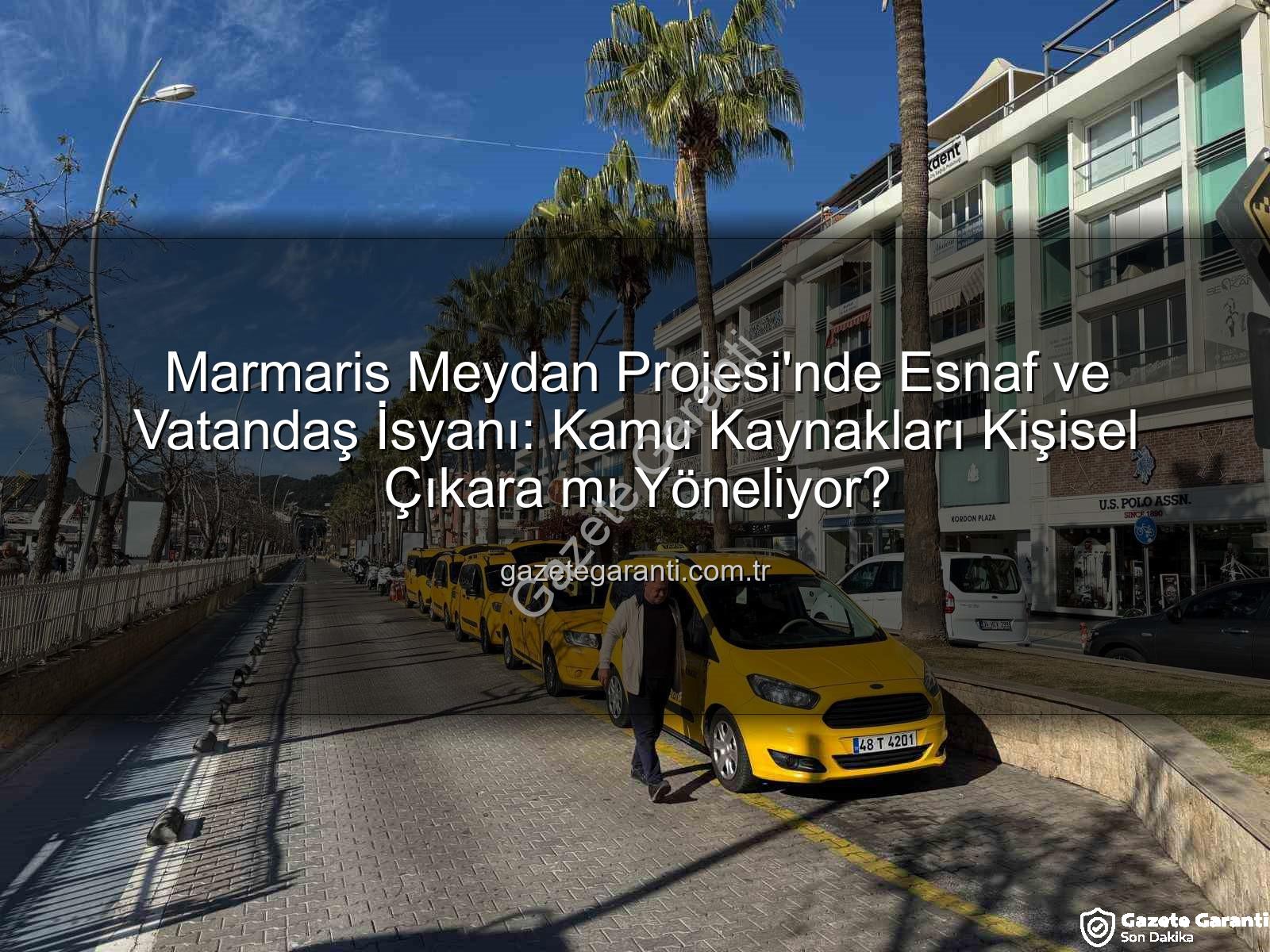 Marmaris Meydan Projesi - Marmaris Meydan Projesi'nde Esnaf ve Vatandaş İsyanı: Kamu Kaynakları Kişisel Çıkara mı Yöneliyor?
