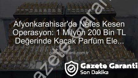 Afyonkarahisar’da Nefes Kesen Operasyon: 1 Milyon 200 Bin TL Değerinde Kaçak Parfüm Ele Geçirildi