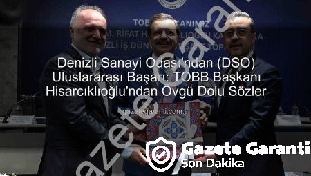 Denizli Sanayi Odası’ndan (DSO) Uluslararası Başarı: TOBB Başkanı Hisarcıklıoğlu’ndan Övgü Dolu Sözler