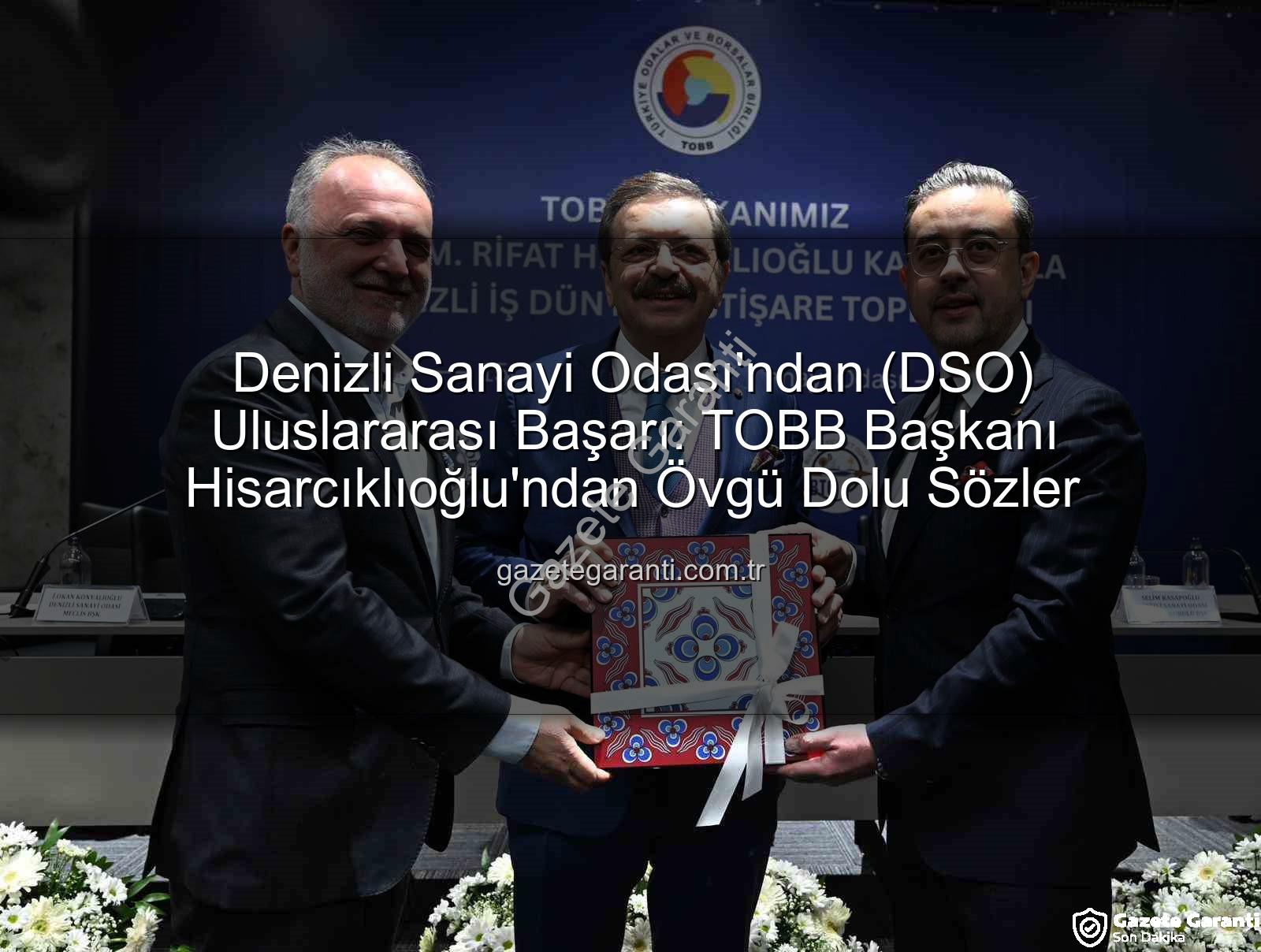 Denizli Sanayi Odası - Denizli Sanayi Odası'ndan (DSO) Uluslararası Başarı: TOBB Başkanı Hisarcıklıoğlu'ndan Övgü Dolu Sözler