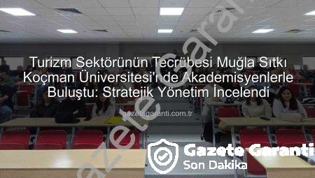Turizm Sektörünün Tecrübesi Muğla Sıtkı Koçman Üniversitesi’nde Akademisyenlerle Buluştu: Stratejik Yönetim İncelendi