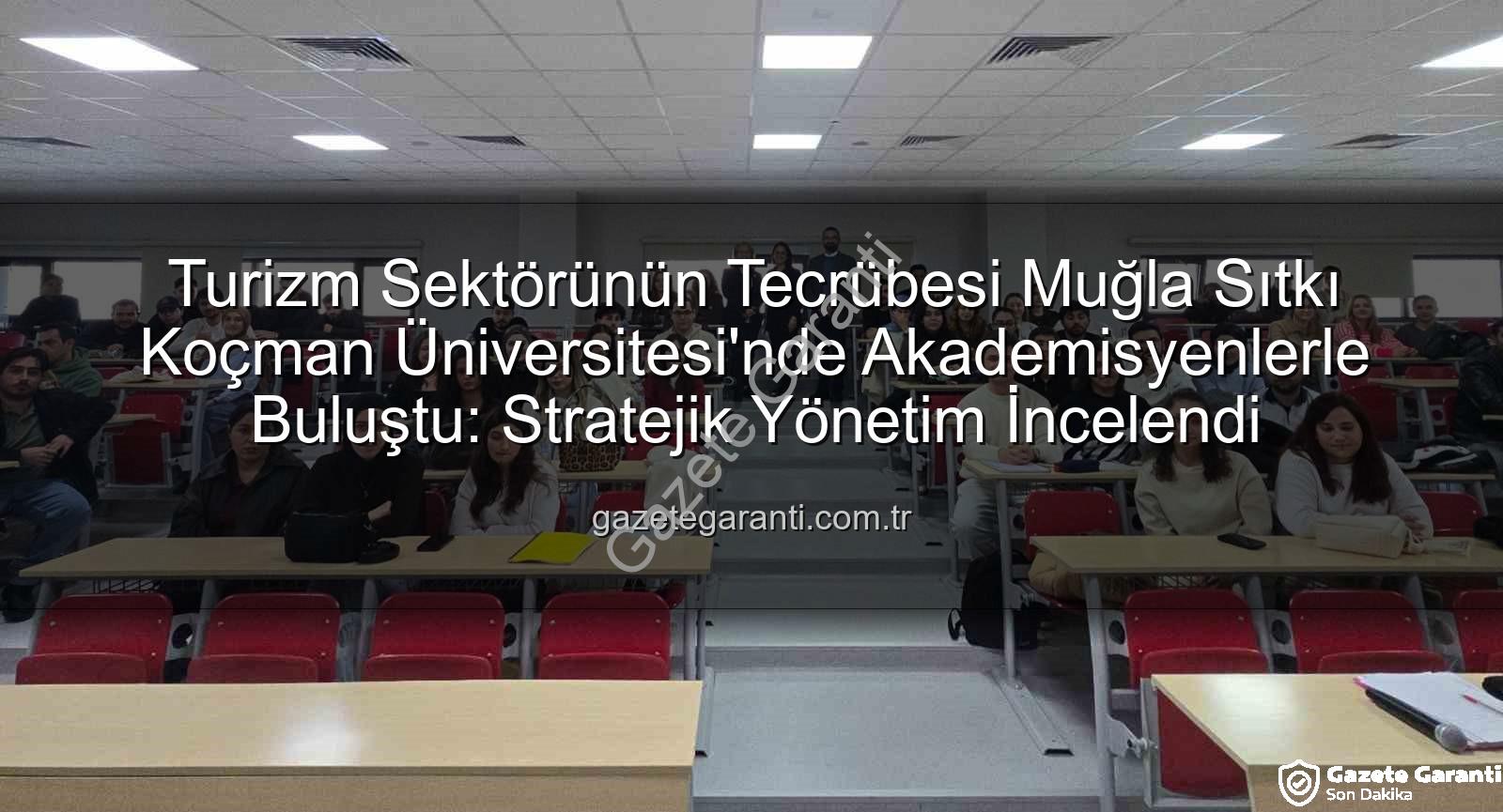 turizmde stratejik yönetim - Turizm Sektörünün Tecrübesi Muğla Sıtkı Koçman Üniversitesi'nde Akademisyenlerle Buluştu: Stratejik Yönetim İncelendi