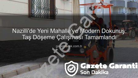 Nazilli’de Yeni Mahalle’ye Modern Dokunuş: Taş Döşeme Çalışması Tamamlandı