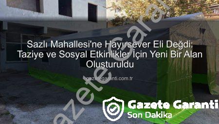 Sazlı Mahallesi’ne Hayırsever Eli Değdi: Taziye ve Sosyal Etkinlikler İçin Yeni Bir Alan Oluşturuldu