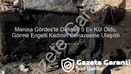 Manisa Gördes’te Dehşet: 5 Ev Kül Oldu, Görme Engelli Kadının Cenazesine Ulaşıldı