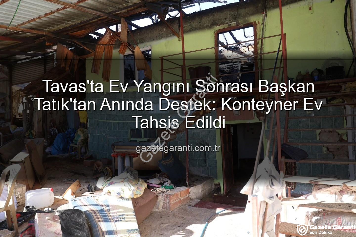 Tavas ev yangını - Tavas'ta Ev Yangını Sonrası Başkan Tatık'tan Anında Destek: Konteyner Ev Tahsis Edildi