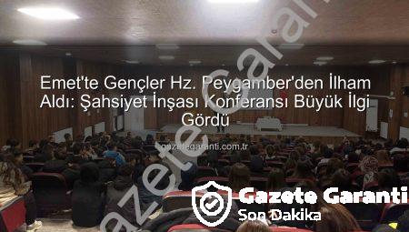 Emet’te Gençler Hz. Peygamber’den İlham Aldı: Şahsiyet İnşası Konferansı Büyük İlgi Gördü