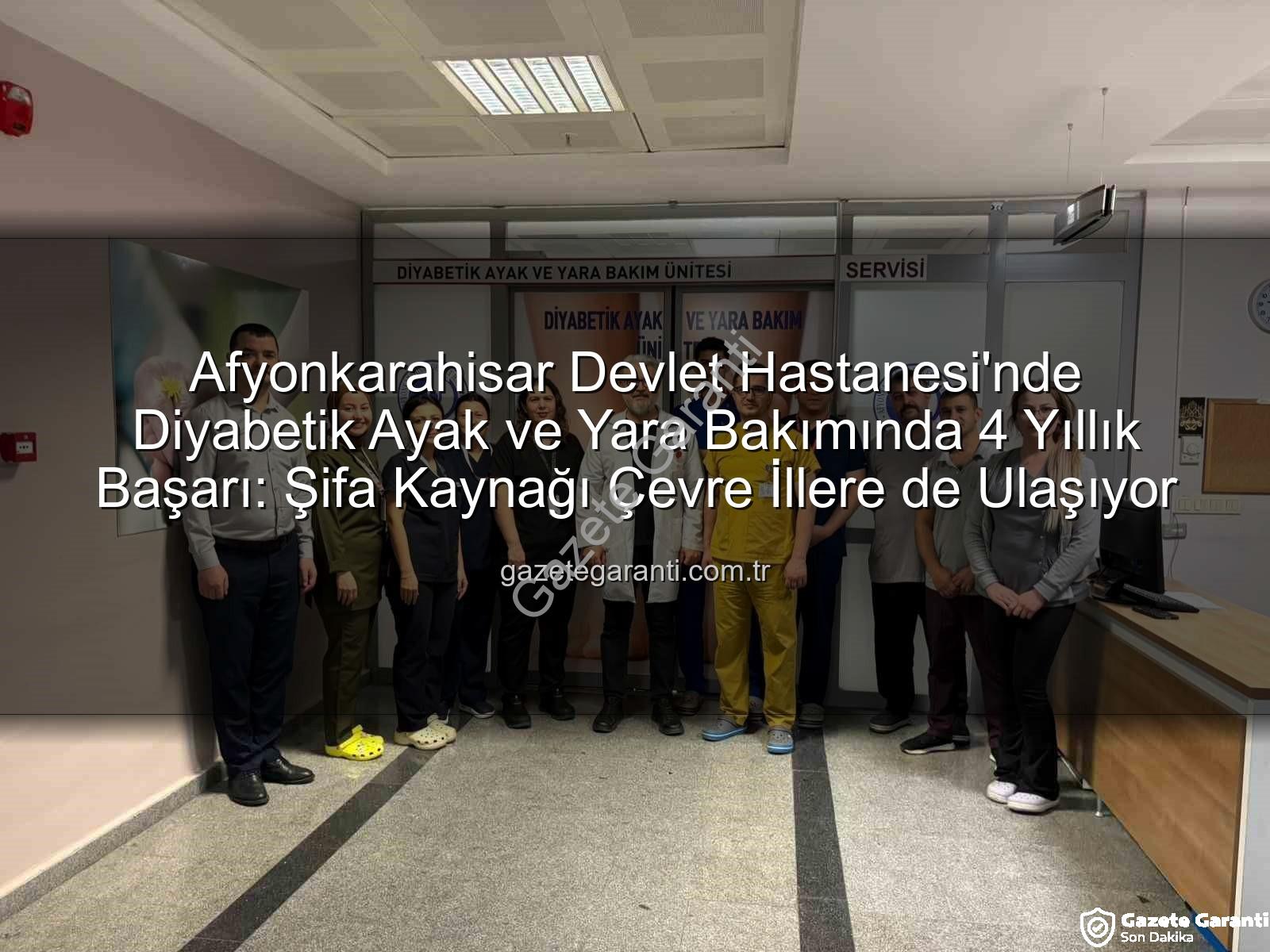 Diyabetik Ayak ve Yara Bakımı - Afyonkarahisar Devlet Hastanesi'nde Diyabetik Ayak ve Yara Bakımında 4 Yıllık Başarı: Şifa Kaynağı Çevre İllere de Ulaşıyor