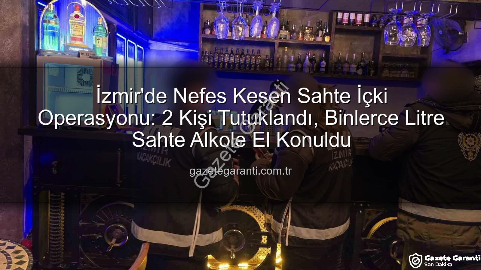 sahte içki - İzmir'de Nefes Kesen Sahte İçki Operasyonu: 2 Kişi Tutuklandı, Binlerce Litre Sahte Alkole El Konuldu