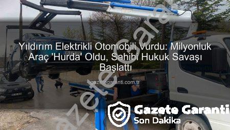 Yıldırım Elektrikli Otomobili Vurdu: Milyonluk Araç ‘Hurda’ Oldu, Sahibi Hukuk Savaşı Başlattı