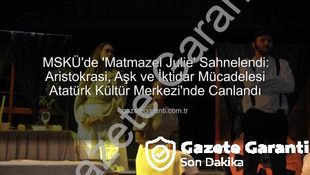 MSKÜ’de ‘Matmazel Julie’ Sahnelendi: Aristokrasi, Aşk ve İktidar Mücadelesi Atatürk Kültür Merkezi’nde Canlandı