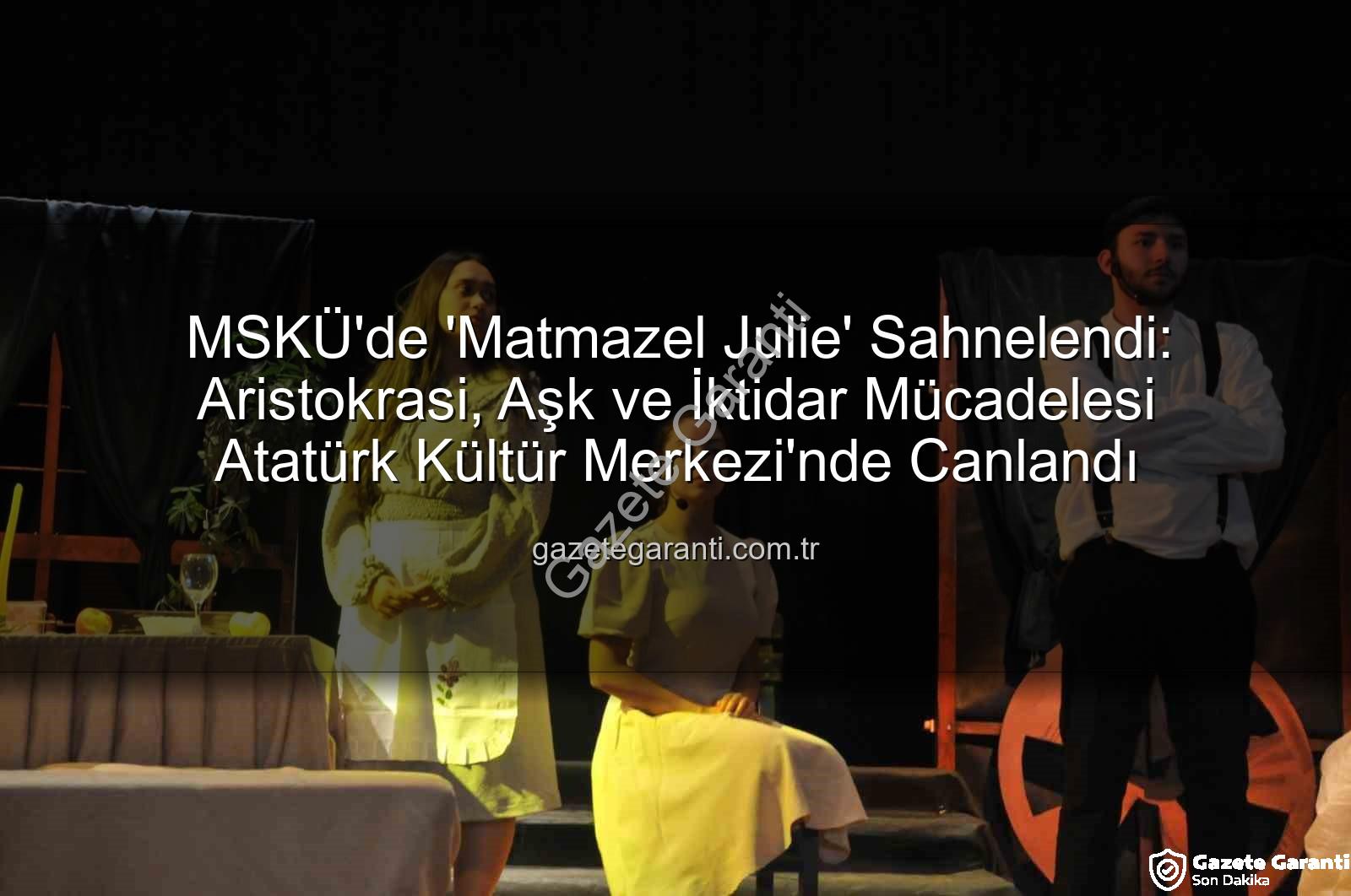 Matmazel Julie - MSKÜ'de 'Matmazel Julie' Sahnelendi: Aristokrasi, Aşk ve İktidar Mücadelesi Atatürk Kültür Merkezi'nde Canlandı