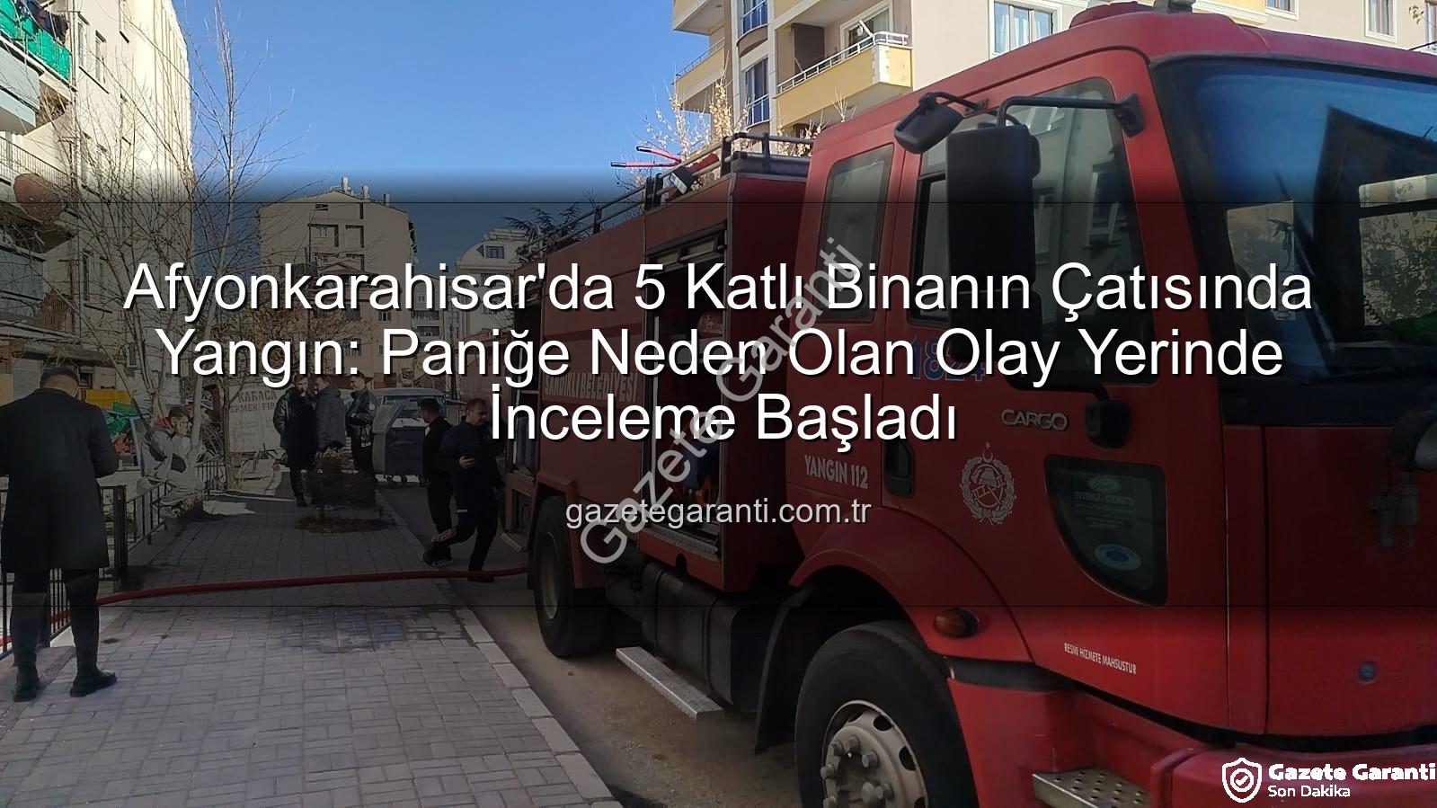 çatı yangını - Afyonkarahisar'da 5 Katlı Binanın Çatısında Yangın: Paniğe Neden Olan Olay Yerinde İnceleme Başladı