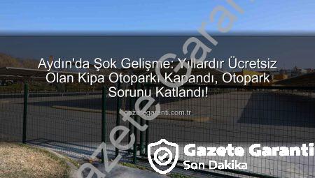 Aydın’da Şok Gelişme: Yıllardır Ücretsiz Olan Kipa Otoparkı Kapandı, Otopark Sorunu Katlandı!