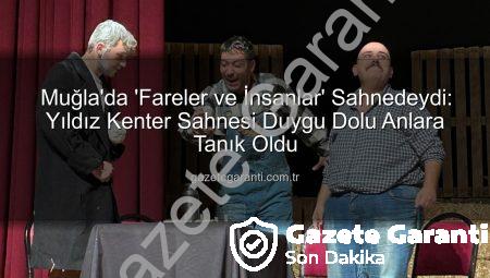 Muğla’da ‘Fareler ve İnsanlar’ Sahnedeydi: Yıldız Kenter Sahnesi Duygu Dolu Anlara Tanık Oldu