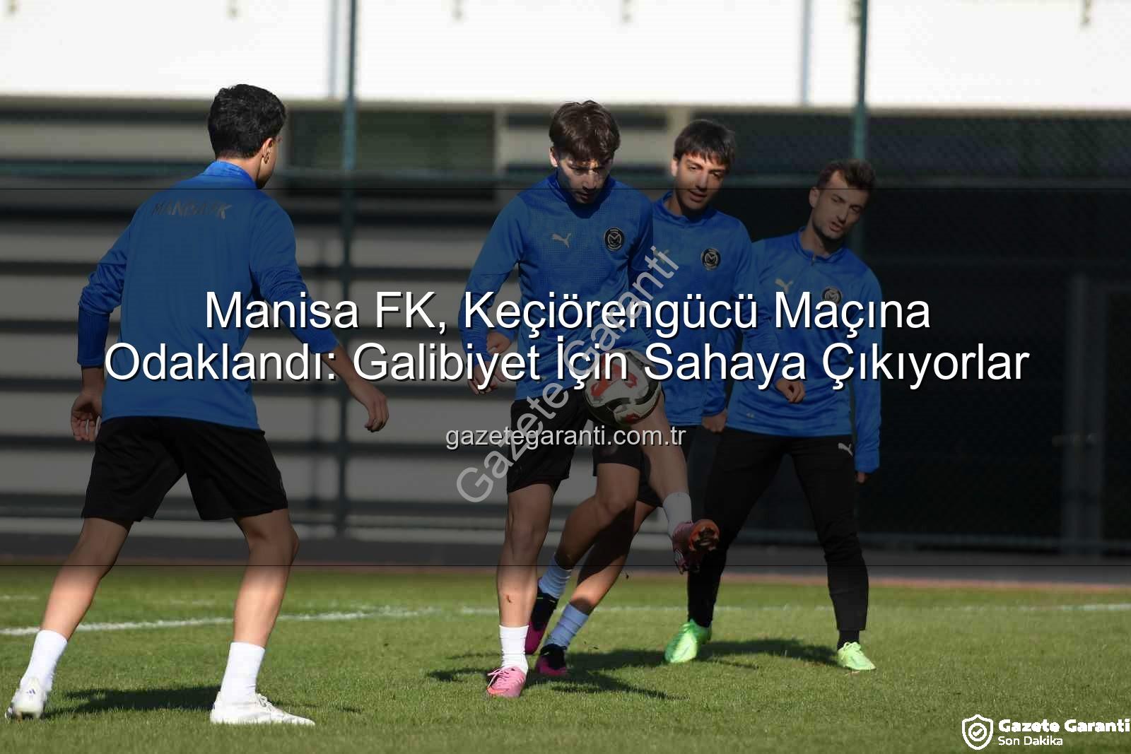 Manisa FK Keçiörengücü - Manisa FK, Keçiörengücü Maçına Odaklandı: Galibiyet İçin Sahaya Çıkıyorlar