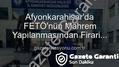 Afyonkarahisar’da FETÖ’nün Mahrem Yapılanmasından Aranan Şahıs, Polis Tarafından Kökten Yakalandı: 6 Yıl 3 Ay Hapis Cezası Kesinleşti