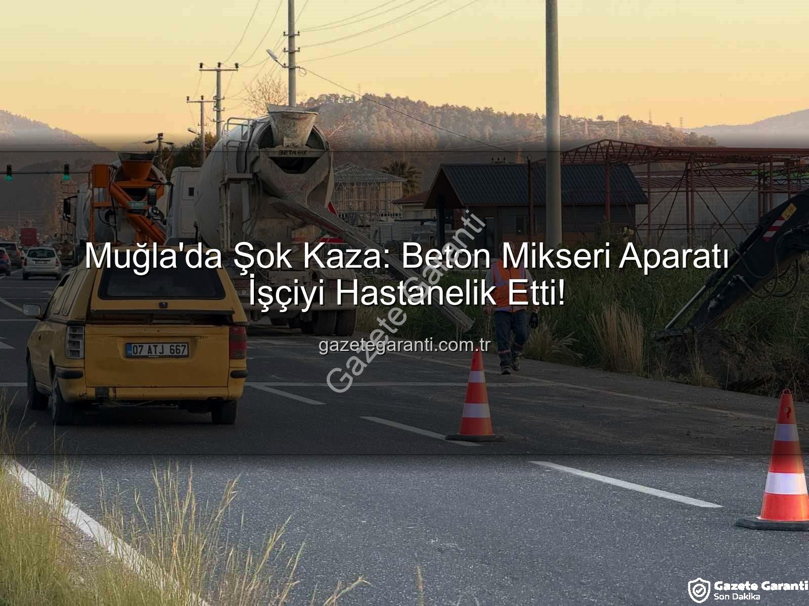 beton mikseri kazası - Muğla'da Şok Kaza: Beton Mikseri Aparatı İşçiyi Hastanelik Etti!