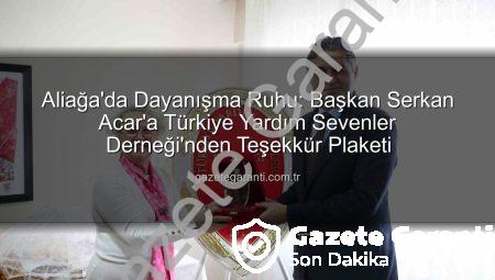 Aliağa’da Dayanışma Ruhu: Başkan Serkan Acar’a Türkiye Yardım Sevenler Derneği’nden Teşekkür Plaketi