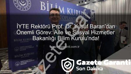 İYTE Rektörü Prof. Dr. Yusuf Baran’dan Önemli Görev: Aile ve Sosyal Hizmetler Bakanlığı Bilim Kurulu’nda!