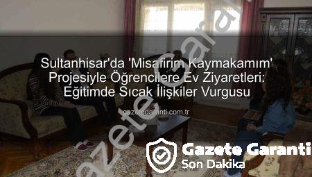 Sultanhisar’da ‘Misafirim Kaymakamım’ Projesiyle Öğrencilere Ev Ziyaretleri: Eğitimde Sıcak İlişkiler Vurgusu