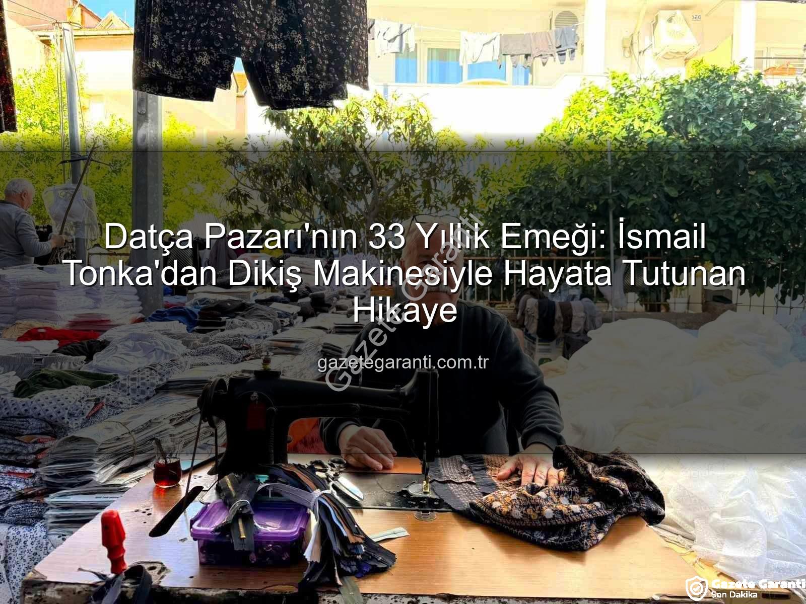 Datça Pazarı - Datça Pazarı'nın 33 Yıllık Emeği: İsmail Tonka'dan Dikiş Makinesiyle Hayata Tutunan Hikaye
