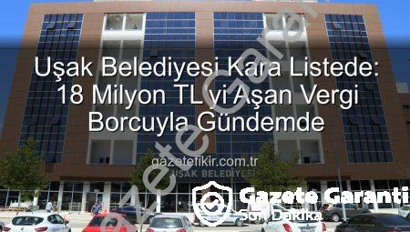 Uşak Belediyesi Vergi Borcuyla Kara Listeye Girdi: 18 Milyon TL’yi Aşan Yükümlülük Ortaya Çıktı