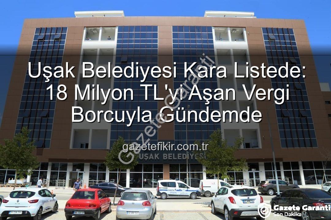 Uşak Belediyesi vergi borcu - Uşak Belediyesi Vergi Borcuyla Kara Listeye Girdi: 18 Milyon TL'yi Aşan Yükümlülük Ortaya Çıktı