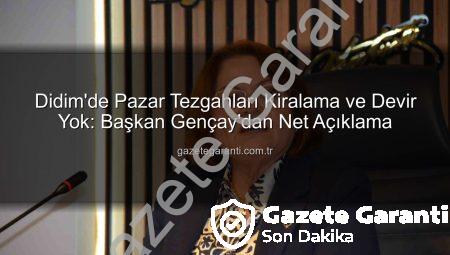 Didim’de Pazar Tezgahları Kiralama ve Devir Yok: Başkan Gençay’dan Net Açıklama