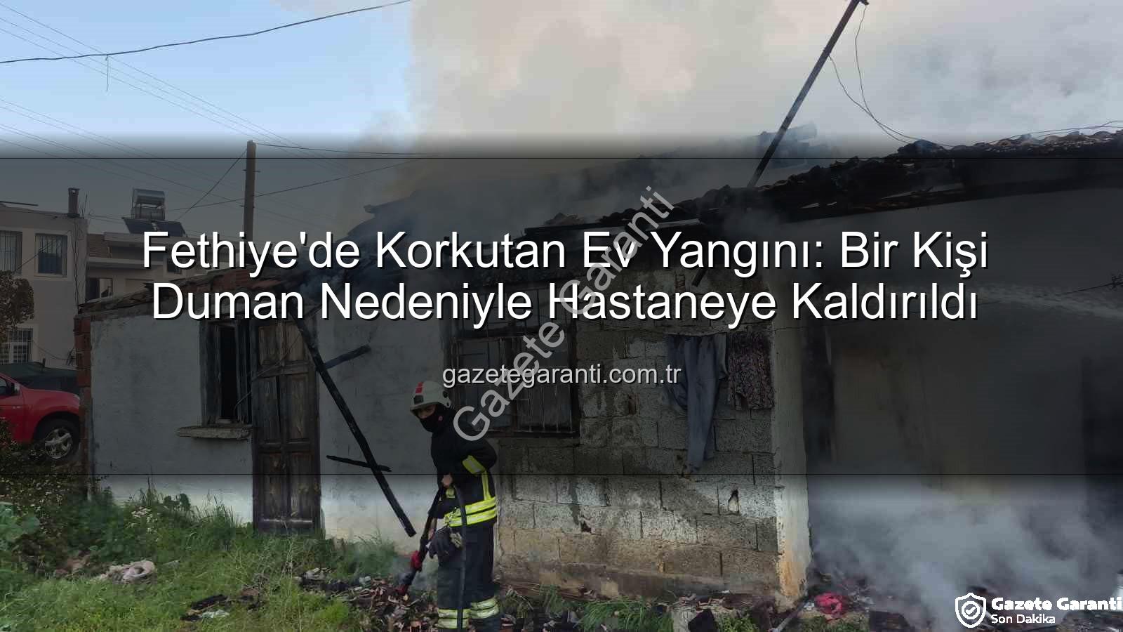Fethiye ev yangını - Fethiye'de Korkutan Ev Yangını: Bir Kişi Duman Nedeniyle Hastaneye Kaldırıldı