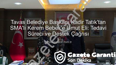Tavas Belediye Başkanı Kadir Tatık’tan SMA’lı Kerem Bebek’e Umut Eli: Tedavi Süreci ve Destek Çağrısı