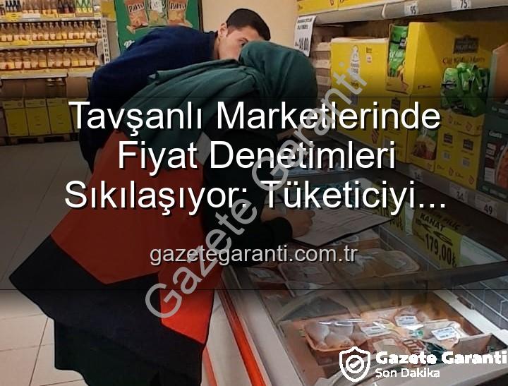 Tavşanlı market fiyat - Tavşanlı Marketlerinde Fiyat Denetimleri Sıkılaşıyor: Tüketiciyi Koruma Odaklı Adımlar