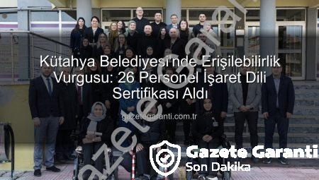 Kütahya Belediyesi’nde Erişilebilirlik Vurgusu: 26 Personel İşaret Dili Sertifikası Aldı