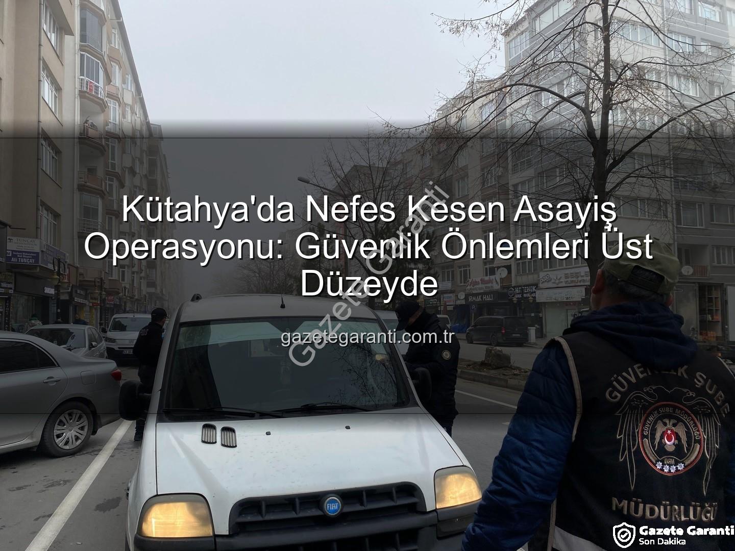 Kütahya asayiş uygulaması - Kütahya'da Nefes Kesen Asayiş Operasyonu: Güvenlik Önlemleri Üst Düzeyde