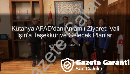 Kütahya AFAD’dan Anlamlı Ziyaret: Vali Işın’a Teşekkür ve Gelecek Planları