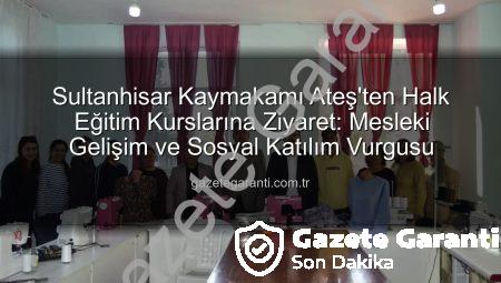 Sultanhisar Kaymakamı Ateş’ten Halk Eğitim Kurslarına Ziyaret: Mesleki Gelişim ve Sosyal Katılım Vurgusu