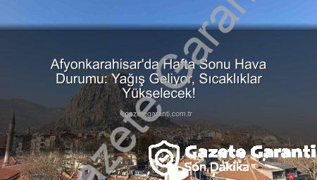 Afyonkarahisar’da Hafta Sonu Hava Durumu: Yağış Geliyor, Sıcaklıklar Yükselecek!